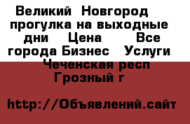 Великий  Новгород.....прогулка на выходные  дни  › Цена ­ 1 - Все города Бизнес » Услуги   . Чеченская респ.,Грозный г.